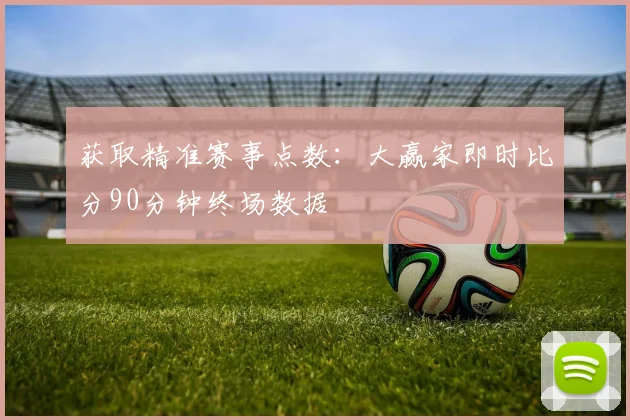 获取精准赛事点数：大赢家即时比分90分钟终场数据