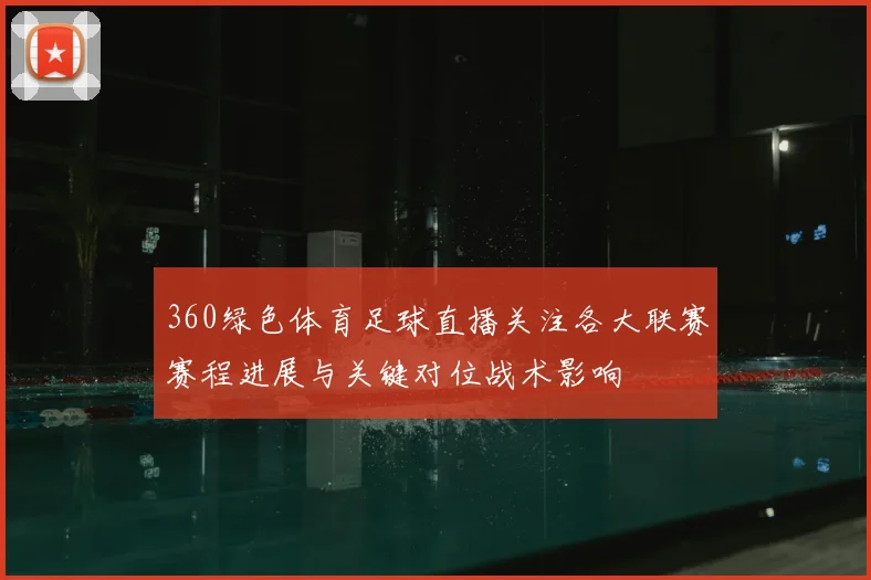 360绿色体育足球直播关注各大联赛赛程进展与关键对位战术影响