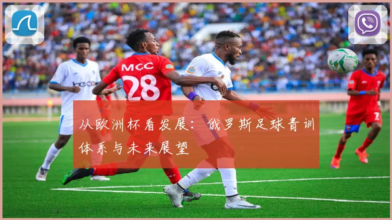 从欧洲杯看发展：俄罗斯足球青训体系与未来展望