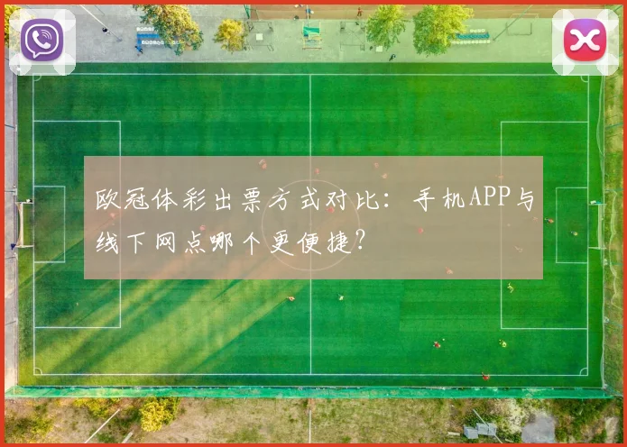 欧冠体彩出票方式对比：手机APP与线下网点哪个更便捷？
