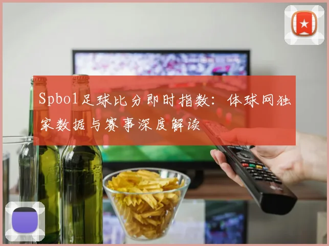Spbo1足球比分即时指数：体球网独家数据与赛事深度解读