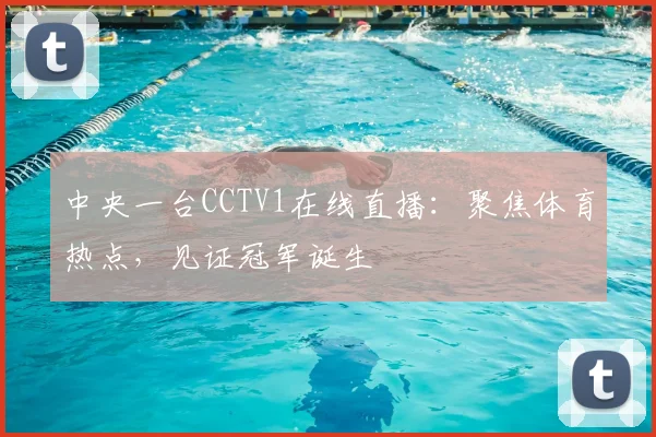 中央一台CCTV1在线直播：聚焦体育热点，见证冠军诞生