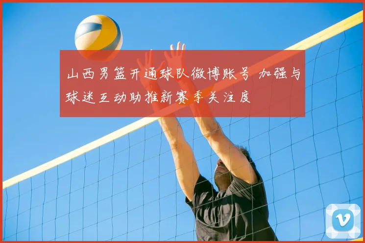 山西男篮开通球队微博账号 加强与球迷互动助推新赛季关注度