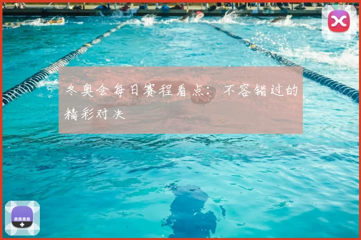 冬奥会每日赛程看点：不容错过的精彩对决