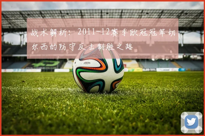 战术解析:2011-12赛季欧冠冠军切尔西的防守反击制胜之路