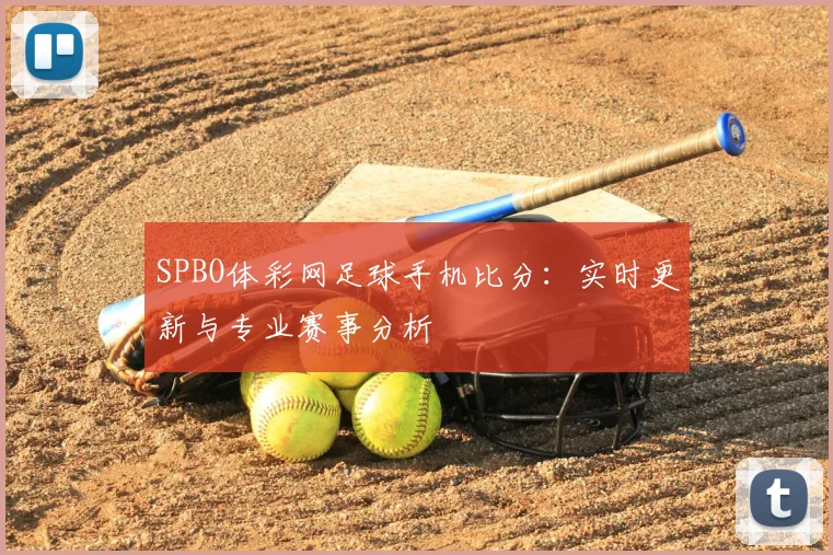 SPBO体彩网足球手机比分:实时更新与专业赛事分析