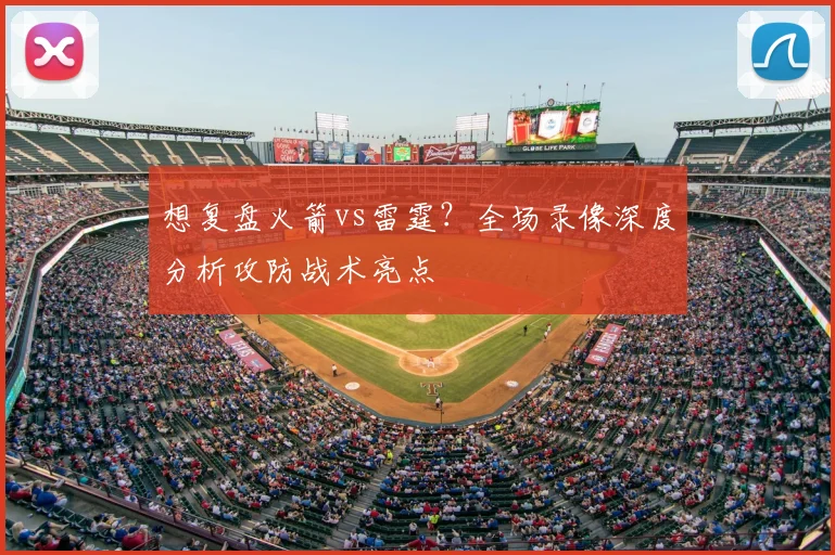 想复盘火箭vs雷霆？全场录像深度分析攻防战术亮点