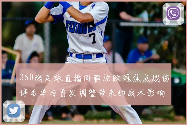 360线足球直播间解读欧冠焦点战伤停名单与首发调整带来的战术影响