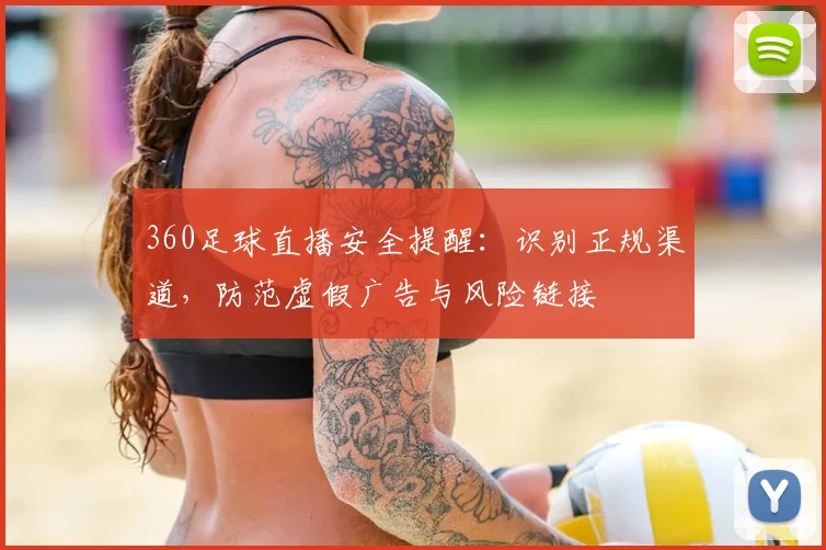 360足球直播安全提醒:识别正规渠道,防范虚假广告与风险链接