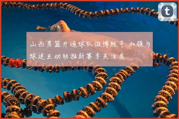 山西男篮开通球队微博账号 加强与球迷互动助推新赛季关注度