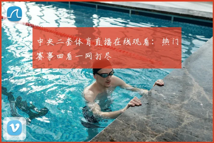 中央二套体育直播在线观看：热门赛事回看一网打尽