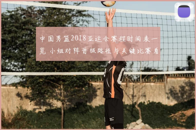 中国男篮2018亚运会赛程时间表一览 小组对阵晋级路径与关键比赛看点