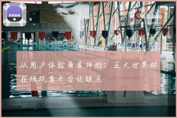 从用户体验角度评测：五大世界杯在线观看平台优缺点