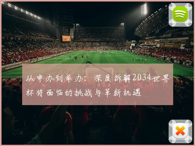 从申办到举办：深度拆解2034世界杯将面临的挑战与革新机遇