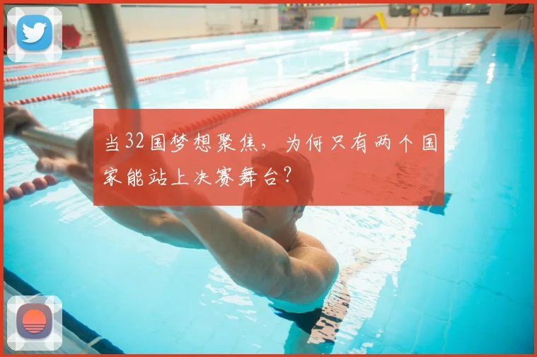当32国梦想聚焦，为何只有两个国家能站上决赛舞台？