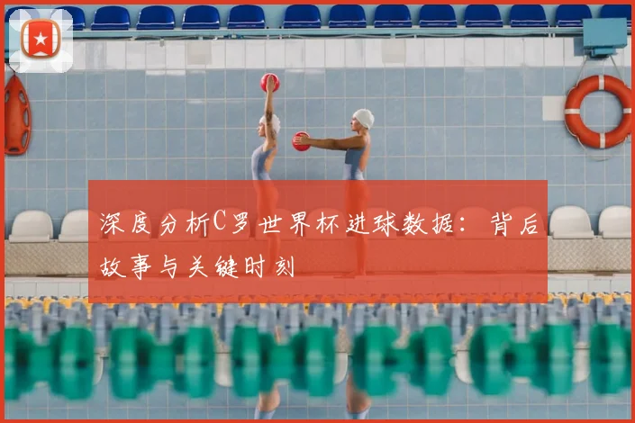深度分析C罗世界杯进球数据:背后故事与关键时刻