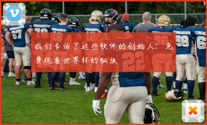 我们专访了这些软件的创始人:免费观看世界杯的秘诀