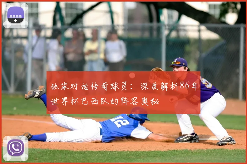 独家对话传奇球员:深度解析86年世界杯巴西队的阵容奥秘