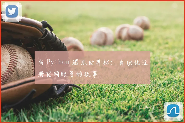 当 Python 遇见世界杯：自动化注册官网账号的故事