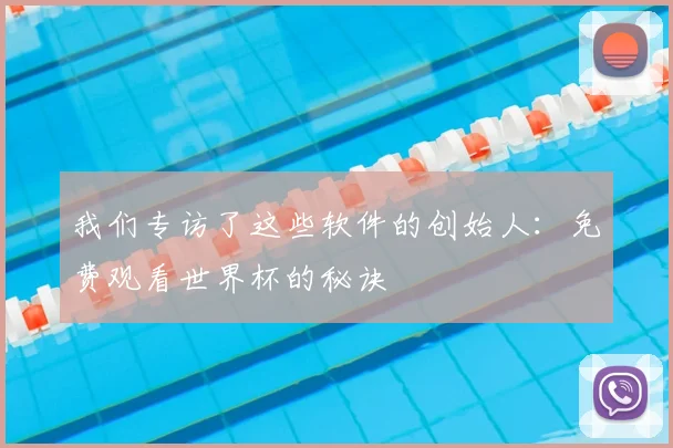 我们专访了这些软件的创始人:免费观看世界杯的秘诀