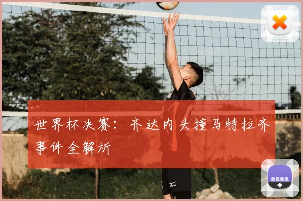 世界杯决赛：齐达内头撞马特拉齐事件全解析