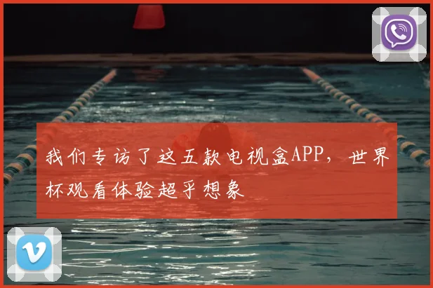 我们专访了这五款电视盒APP,世界杯观看体验超乎想象