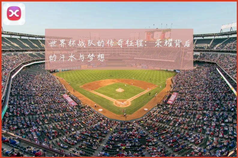 世界杯战队的传奇征程：荣耀背后的汗水与梦想