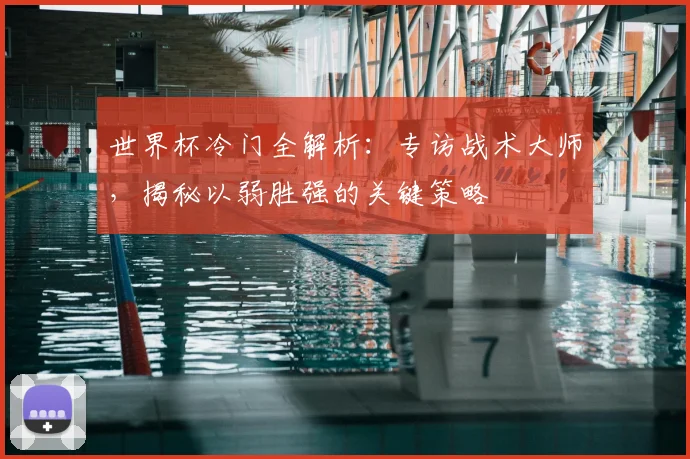 世界杯冷门全解析：专访战术大师，揭秘以弱胜强的关键策略