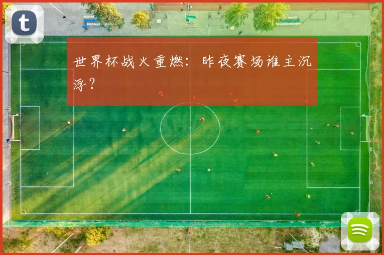 世界杯战火重燃：昨夜赛场谁主沉浮？