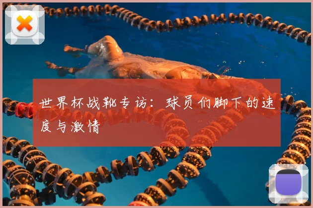 世界杯战靴专访：球员们脚下的速度与激情