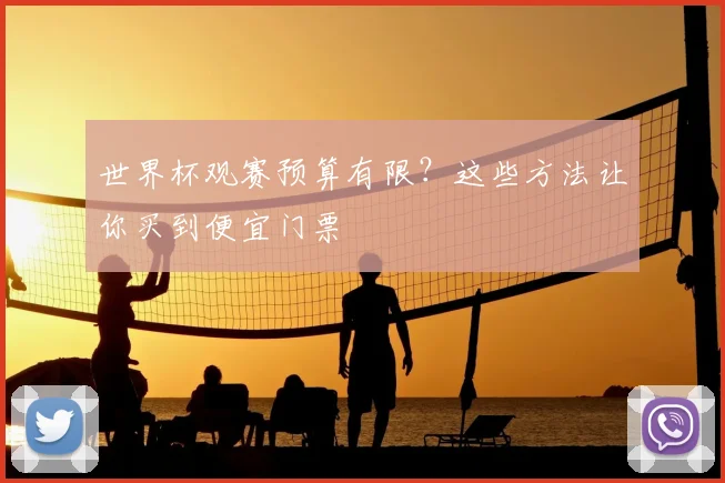 世界杯观赛预算有限?这些方法让你买到便宜门票