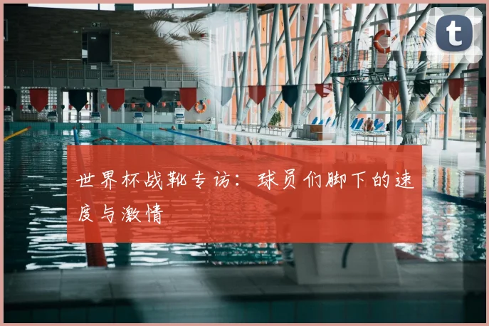 世界杯战靴专访：球员们脚下的速度与激情