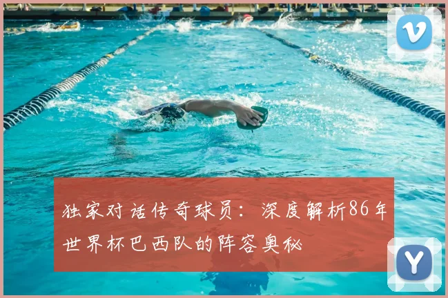 独家对话传奇球员:深度解析86年世界杯巴西队的阵容奥秘
